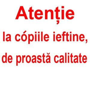 *Atentie la copiile ieftine si proaste